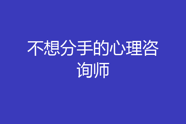 不想分手的心理咨询师