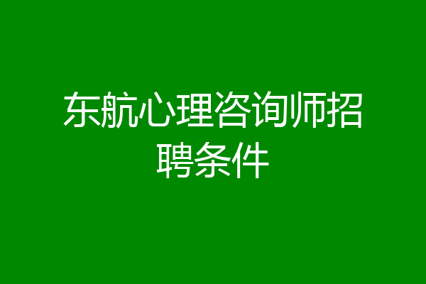 东航心理咨询师招聘条件