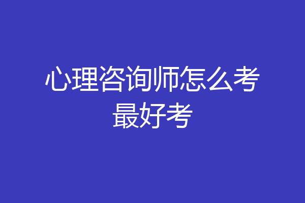 心理咨询师怎么考最好考