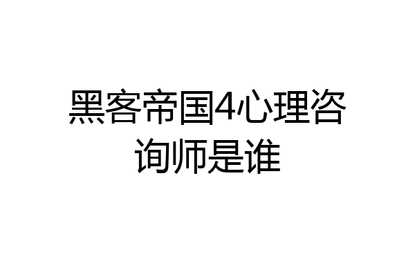 黑客帝国4心理咨询师是谁
