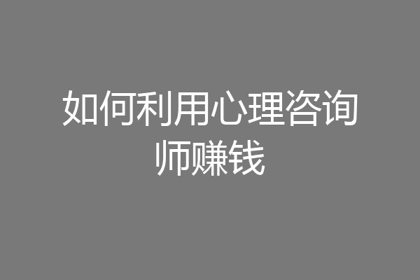 如何利用心理咨询师赚钱