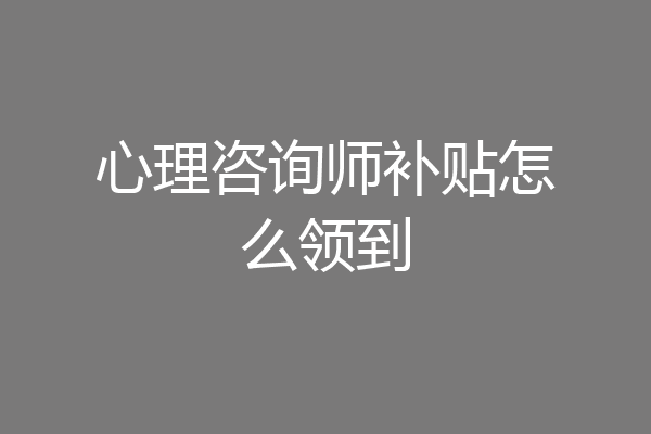 心理咨询师补贴怎么领到