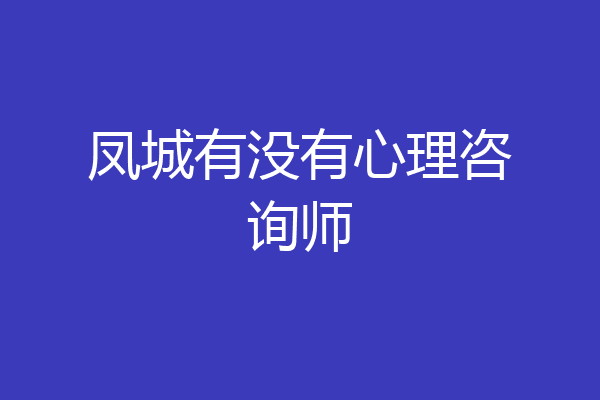凤城有没有心理咨询师