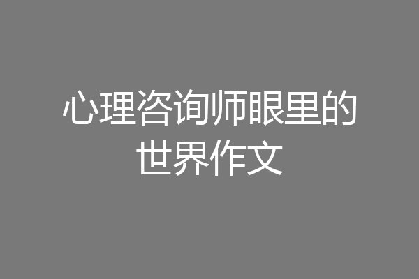 心理咨询师眼里的世界作文