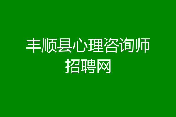 丰顺县心理咨询师招聘网