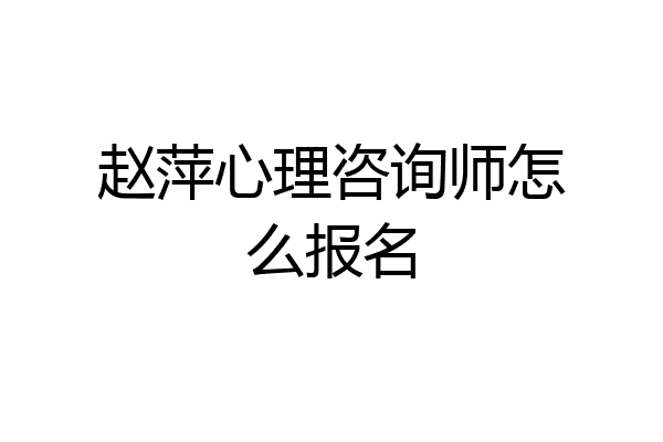 赵萍心理咨询师怎么报名