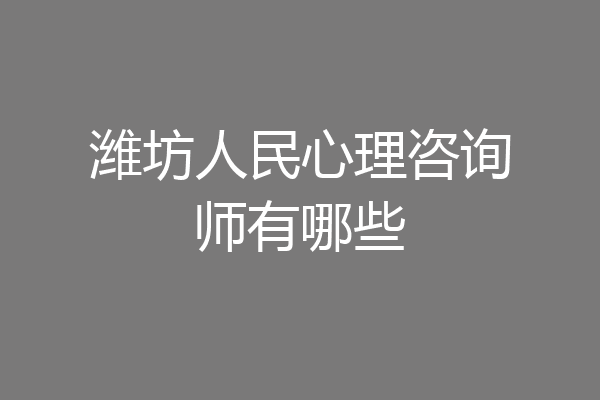 潍坊人民心理咨询师有哪些