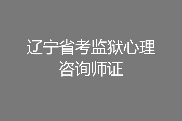 辽宁省考监狱心理咨询师证