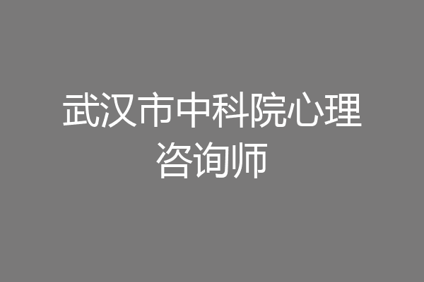 武汉市中科院心理咨询师