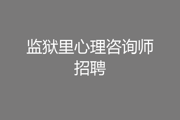 监狱里心理咨询师招聘