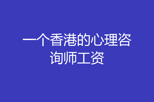 一个香港的心理咨询师工资