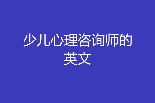 少儿心理咨询师的英文