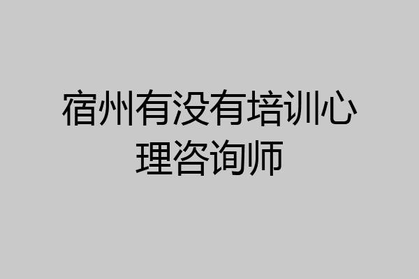 宿州有没有培训心理咨询师