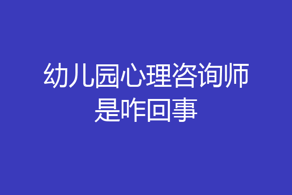 幼儿园心理咨询师是咋回事