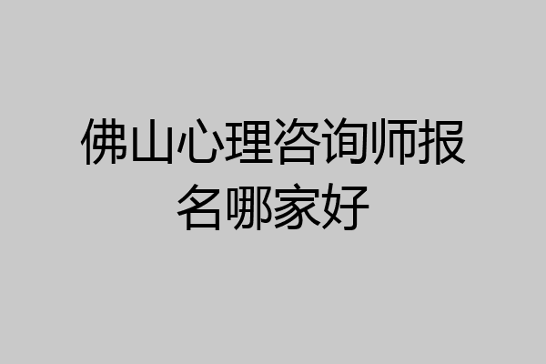 佛山心理咨询师报名哪家好