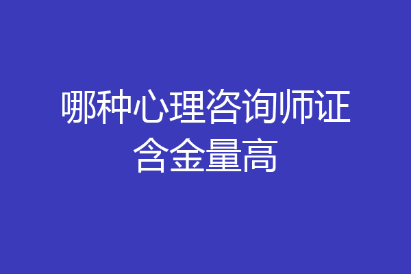 哪种心理咨询师证含金量高