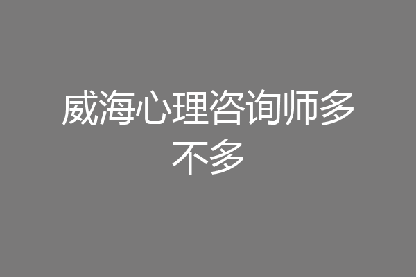 威海心理咨询师多不多