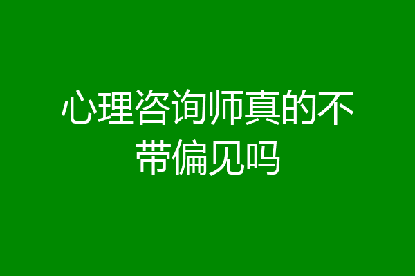 心理咨询师真的不带偏见吗