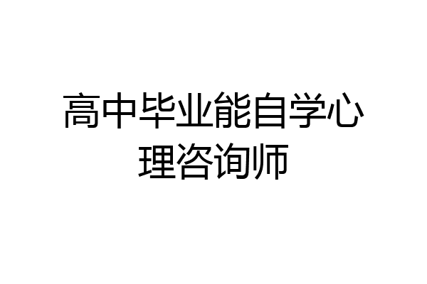 高中毕业能自学心理咨询师