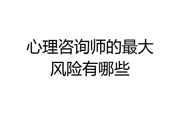 心理咨询师的最大风险有哪些