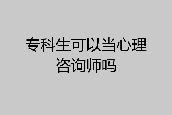 专科生可以当心理咨询师吗