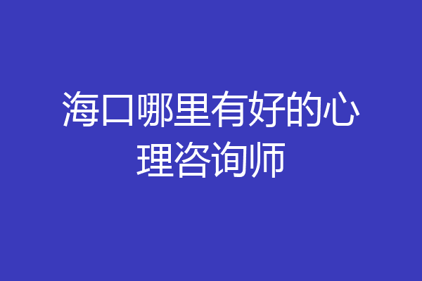 海口哪里有好的心理咨询师