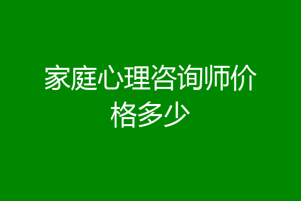 家庭心理咨询师价格多少