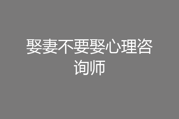 娶妻不要娶心理咨询师