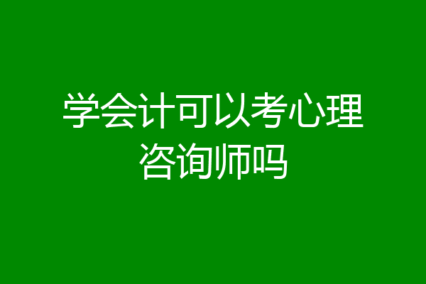 学会计可以考心理咨询师吗