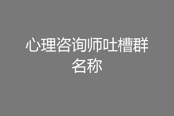 心理咨询师吐槽群名称