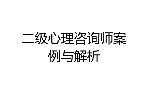 二级心理咨询师案例与解析