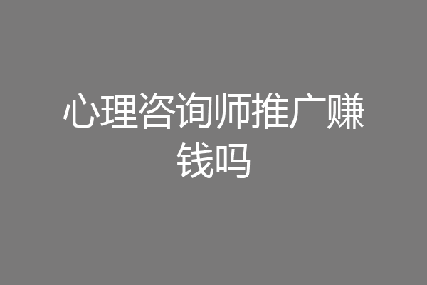 心理咨询师推广赚钱吗