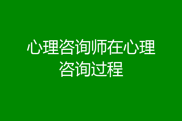 心理咨询师在心理咨询过程