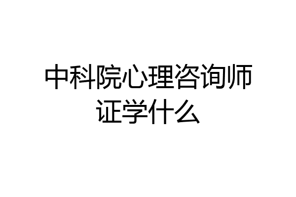 中科院心理咨询师证学什么