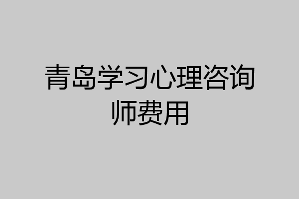 青岛学习心理咨询师费用