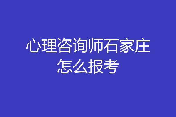 心理咨询师石家庄怎么报考