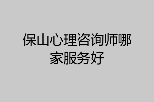 保山心理咨询师哪家服务好