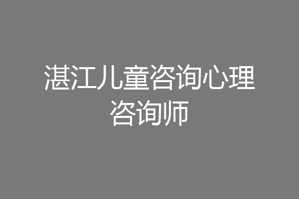 湛江儿童咨询心理咨询师
