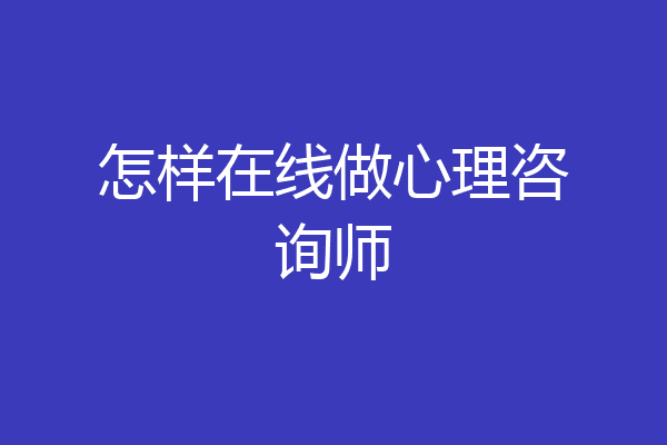 怎样在线做心理咨询师