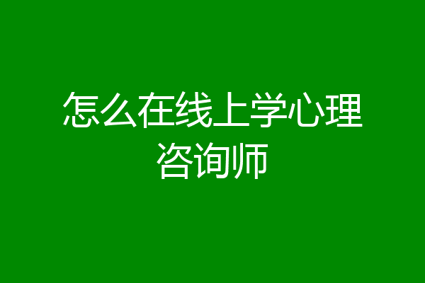 怎么在线上学心理咨询师