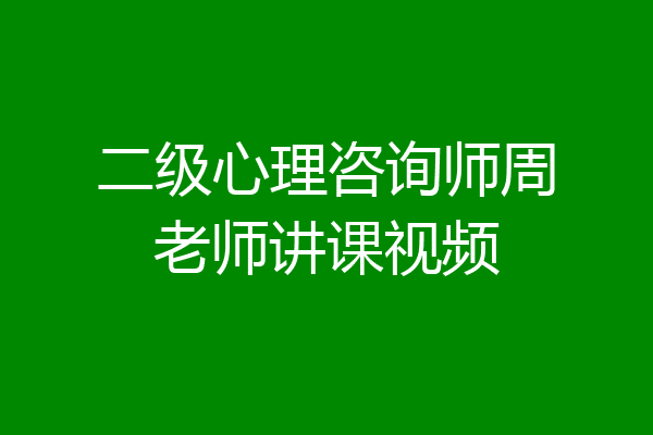 二级心理咨询师周老师讲课视频