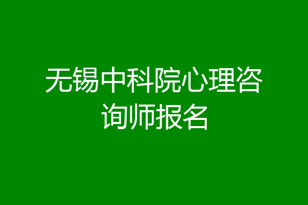 无锡中科院心理咨询师报名