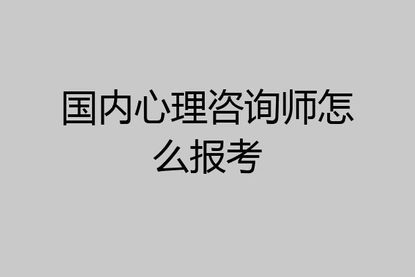 国内心理咨询师怎么报考