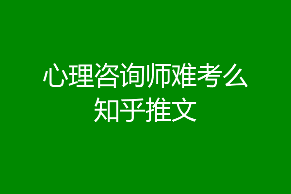 心理咨询师难考么知乎推文