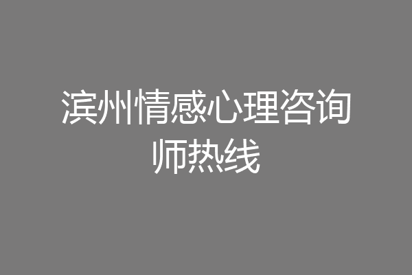 滨州情感心理咨询师热线