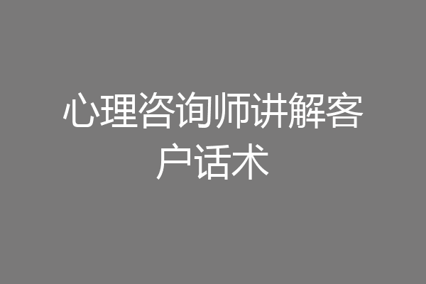 心理咨询师讲解客户话术