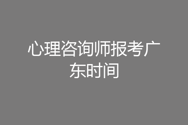 心理咨询师报考广东时间