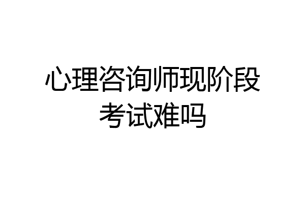 心理咨询师现阶段考试难吗