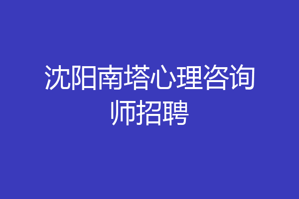 沈阳南塔心理咨询师招聘