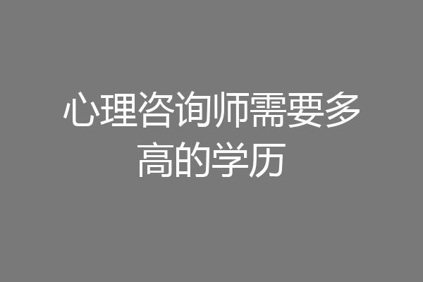 心理咨询师需要多高的学历